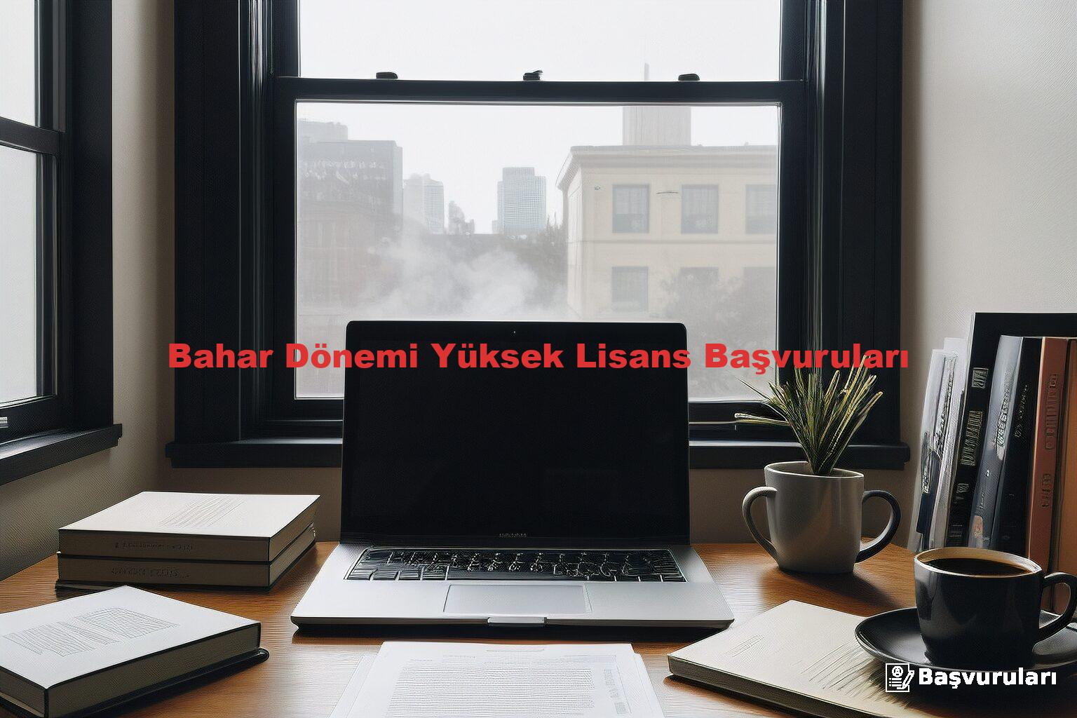 Bahar Dönemi Yüksek Lisans Başvuruları