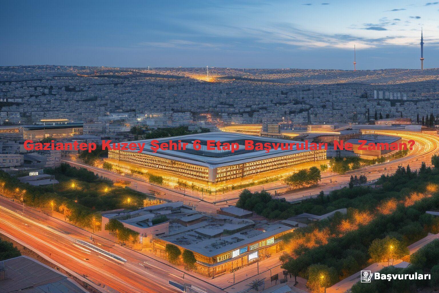 Gaziantep Kuzey Şehir 6 Etap Başvuruları Ne Zaman?