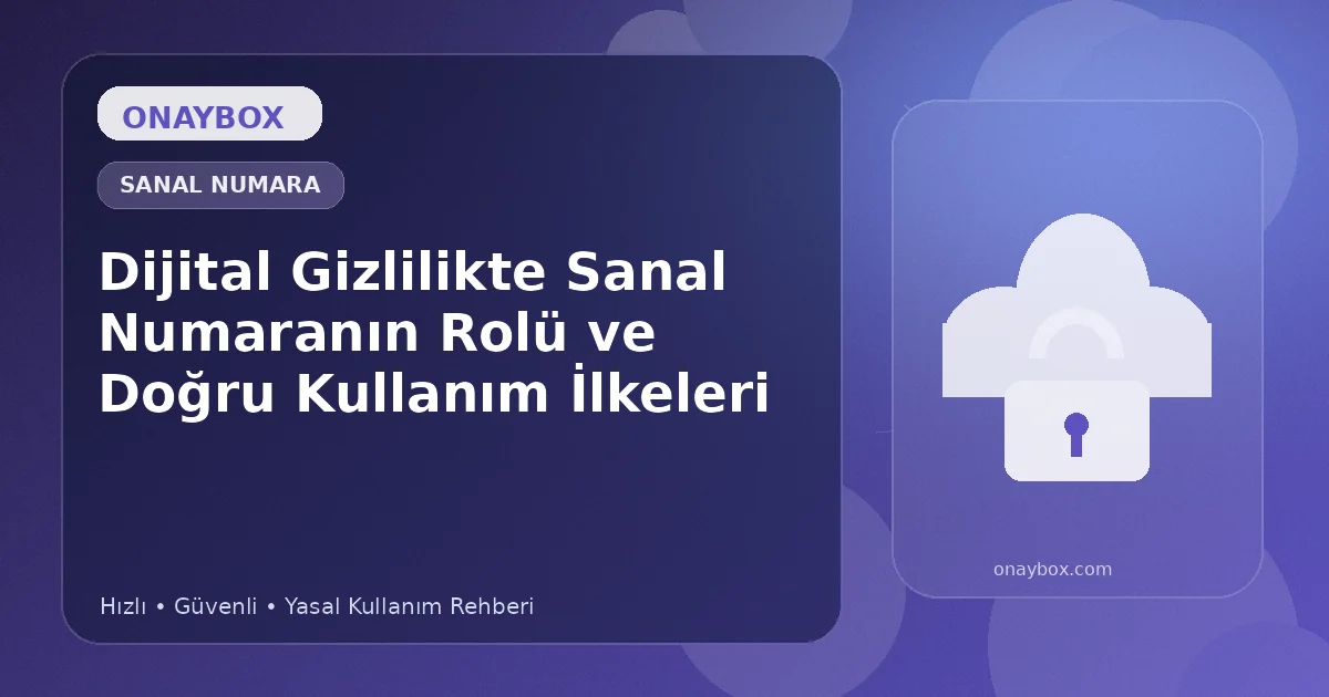 Dijital Gizlilikte Sanal Numaranın Rolü ve Doğru Kullanım İlkeleri - Onaybox sanal numara rehberi