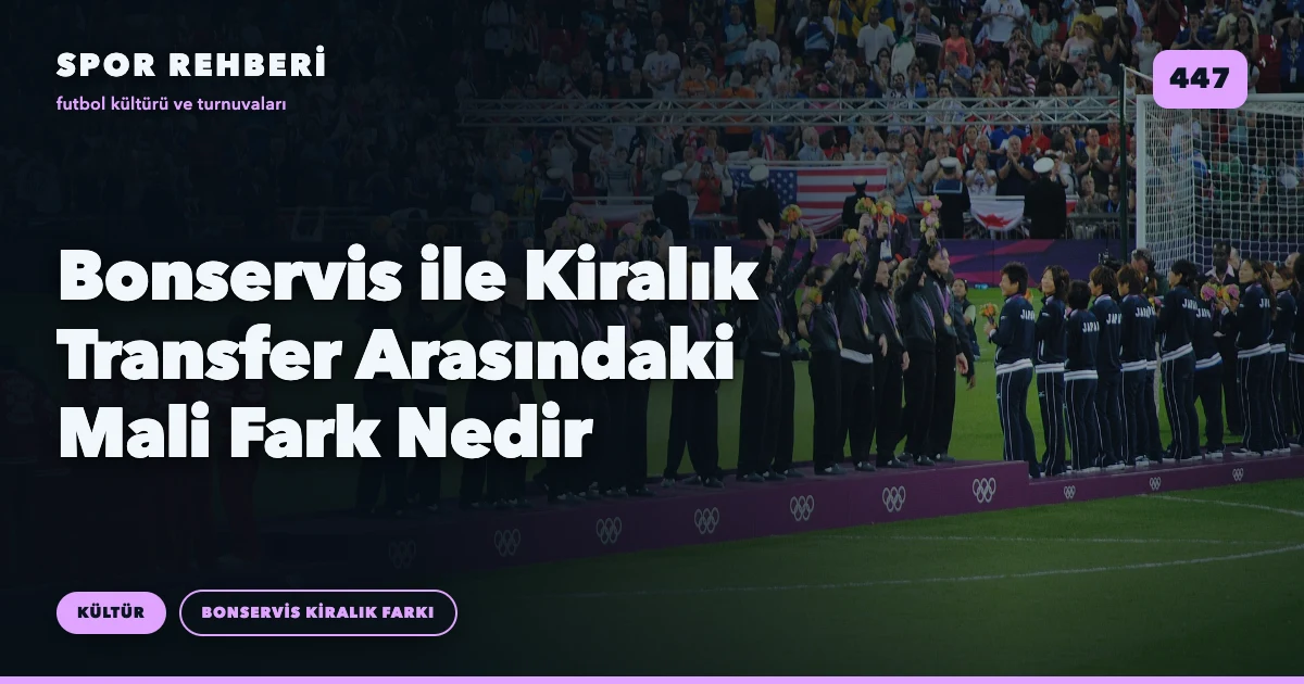 Bonservis ile Kiralık Transfer Arasındaki Mali Fark Nedir